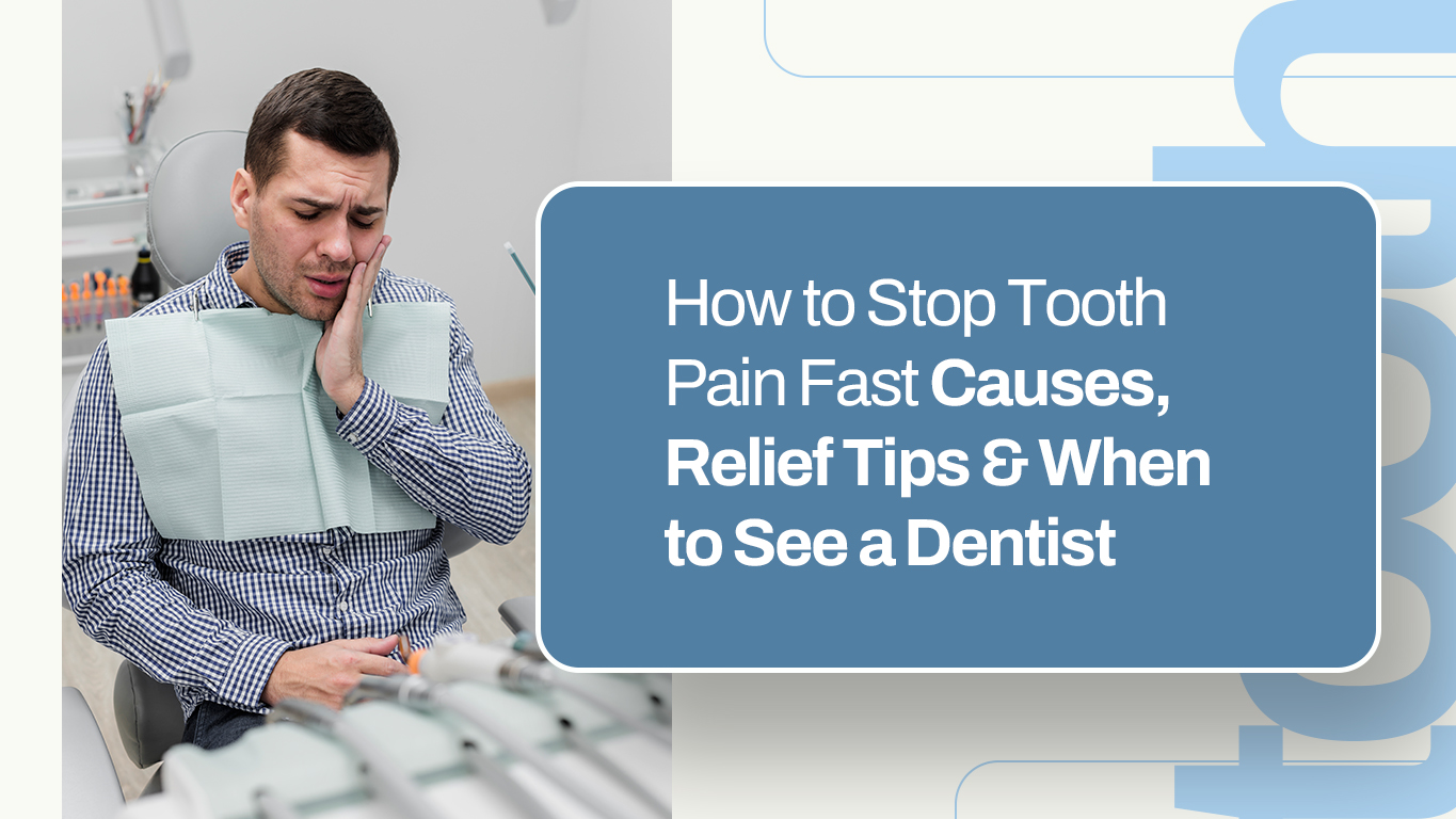 How to Stop Tooth Pain Fast- Causes, Relief Tips & When to See a Dentist